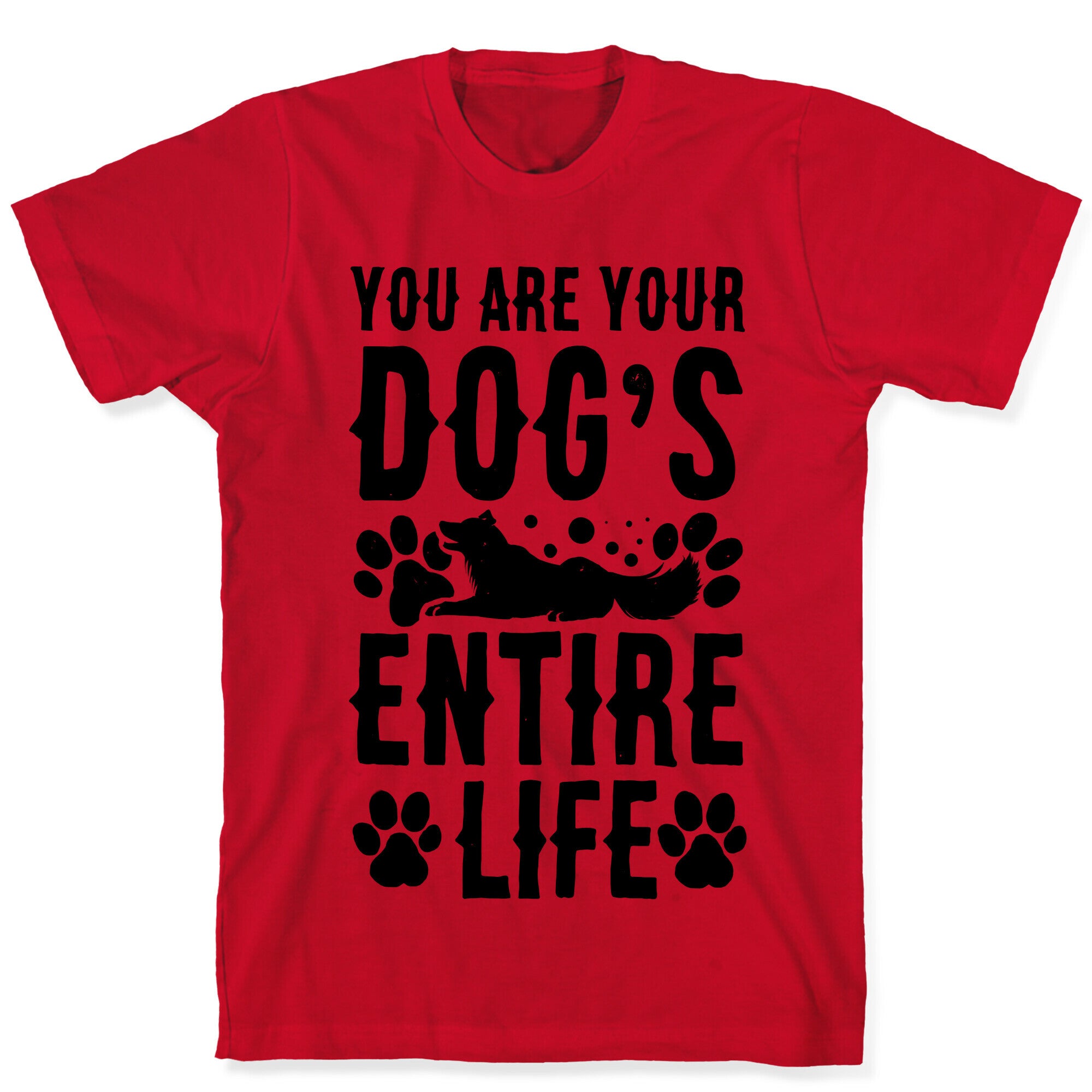 You Are Your Dog's Entire Life. T-Shirt